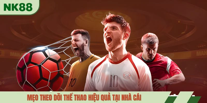 Mẹo theo dõi thể thao hiệu quả tại nhà cái